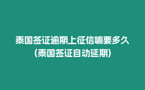 泰國簽證逾期上征信嘛要多久(泰國簽證自動延期)