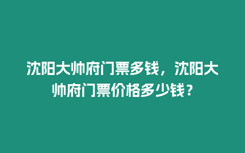 沈陽大帥府門票多錢，沈陽大帥府門票價格多少錢？