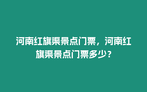 河南紅旗渠景點門票，河南紅旗渠景點門票多少？