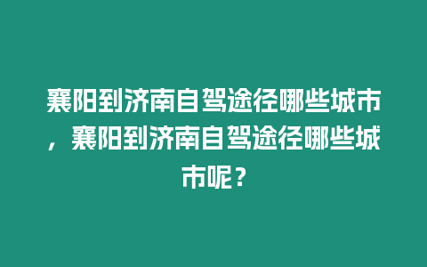 襄陽到濟南自駕途徑哪些城市，襄陽到濟南自駕途徑哪些城市呢？