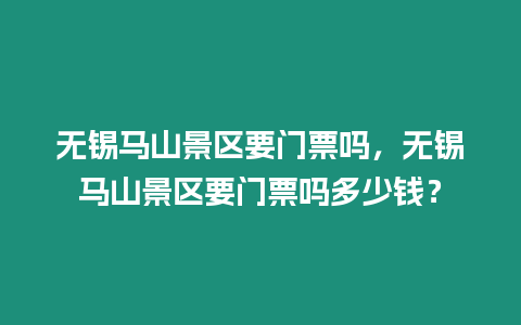 無錫馬山景區要門票嗎，無錫馬山景區要門票嗎多少錢？