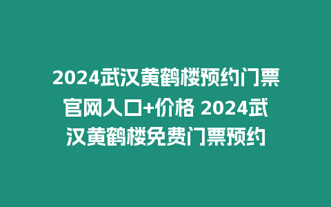 2024武漢黃鶴樓預約門票官網入口+價格 2024武漢黃鶴樓免費門票預約