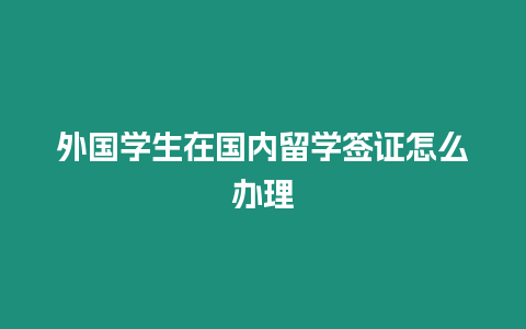 外國學生在國內留學簽證怎么辦理