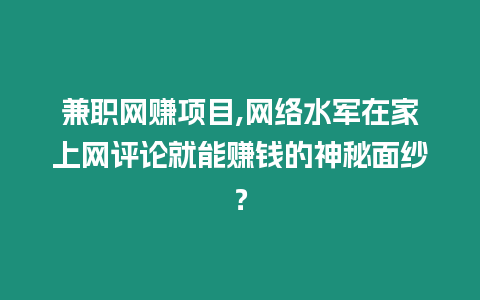 兼職網賺項目,網絡水軍在家上網評論就能賺錢的神秘面紗？