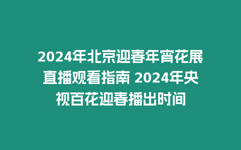 2024年北京迎春年宵花展直播觀看指南 2024年央視百花迎春播出時間