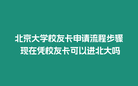 北京大學(xué)校友卡申請流程步驟 現(xiàn)在憑校友卡可以進(jìn)北大嗎