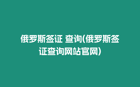 俄羅斯簽證 查詢(俄羅斯簽證查詢網站官網)