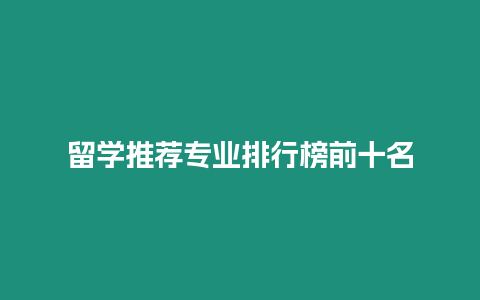 留學推薦專業排行榜前十名