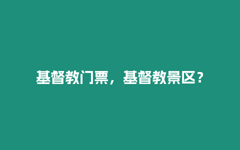 基督教門票，基督教景區？