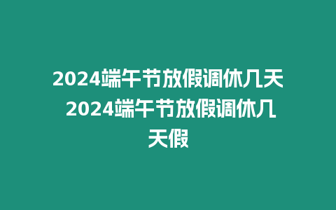 2024端午節放假調休幾天 2024端午節放假調休幾天假