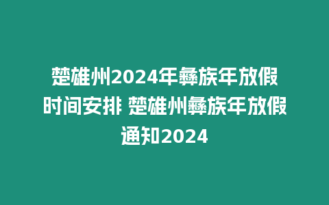 楚雄州2024年彝族年放假時(shí)間安排 楚雄州彝族年放假通知2024