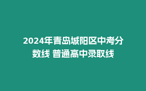 2024年青島城陽區中考分數線 普通高中錄取線