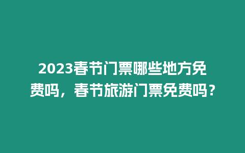 2023春節(jié)門(mén)票哪些地方免費(fèi)嗎，春節(jié)旅游門(mén)票免費(fèi)嗎？