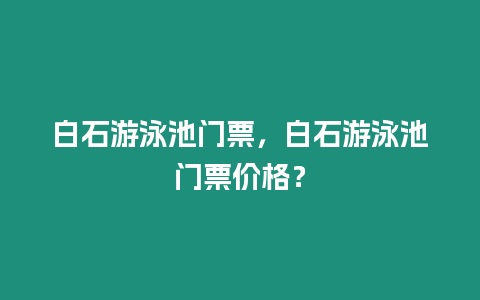 白石游泳池門票，白石游泳池門票價格？