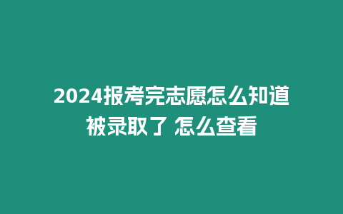 2024報考完志愿怎么知道被錄取了 怎么查看