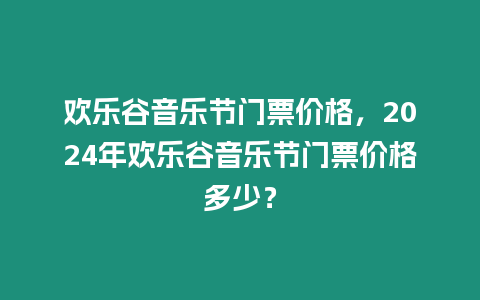 歡樂谷音樂節門票價格，2024年歡樂谷音樂節門票價格多少？