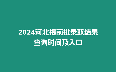 2024河北提前批錄取結(jié)果查詢時(shí)間及入口