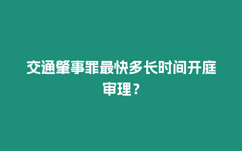 交通肇事罪最快多長時間開庭審理？