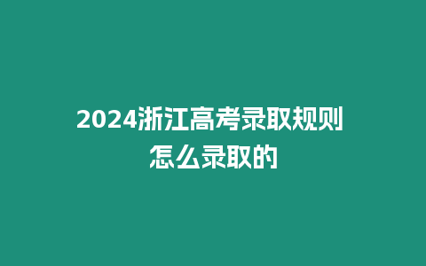 2024浙江高考錄取規則 怎么錄取的