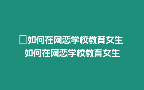 ?如何在網戀學校教育女生 如何在網戀學校教育女生