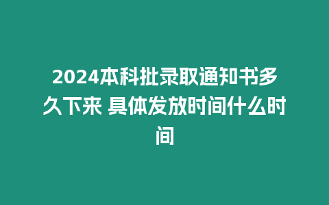 2024本科批錄取通知書多久下來 具體發(fā)放時間什么時間