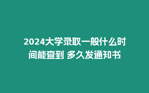 2024大學錄取一般什么時間能查到 多久發通知書