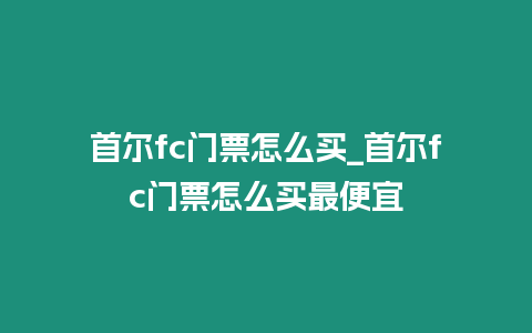 首爾fc門票怎么買_首爾fc門票怎么買最便宜