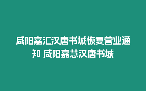 咸陽嘉匯漢唐書城恢復(fù)營業(yè)通知 咸陽嘉慧漢唐書城