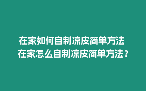 在家如何自制涼皮簡(jiǎn)單方法 在家怎么自制涼皮簡(jiǎn)單方法？