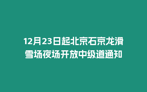 12月23日起北京石京龍滑雪場夜場開放中級道通知