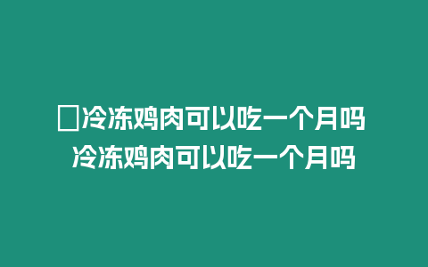 ?冷凍雞肉可以吃一個月嗎 冷凍雞肉可以吃一個月嗎