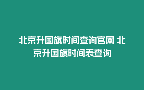 北京升國旗時間查詢官網 北京升國旗時間表查詢