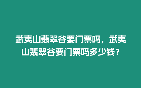 武夷山翡翠谷要門票嗎，武夷山翡翠谷要門票嗎多少錢？