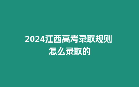 2024江西高考錄取規(guī)則 怎么錄取的