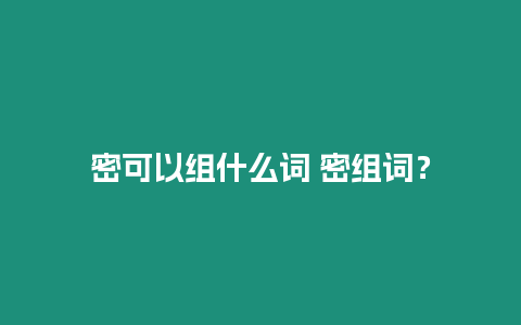 密可以組什么詞 密組詞？