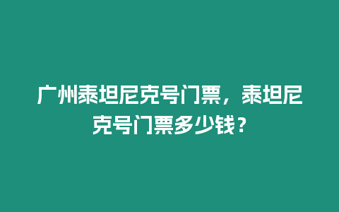 廣州泰坦尼克號門票，泰坦尼克號門票多少錢？