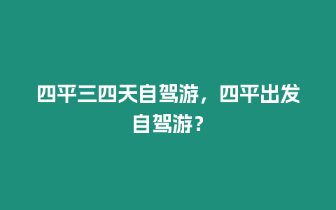 四平三四天自駕游，四平出發自駕游？