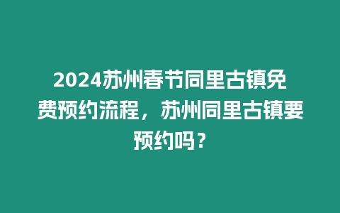 2024蘇州春節同里古鎮免費預約流程，蘇州同里古鎮要預約嗎？