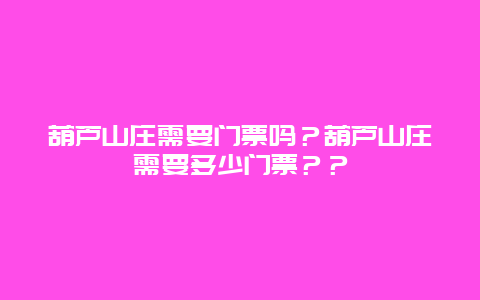 葫蘆山莊需要門(mén)票嗎？葫蘆山莊需要多少門(mén)票？？