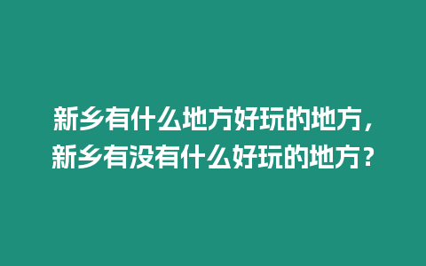 新鄉有什么地方好玩的地方，新鄉有沒有什么好玩的地方？