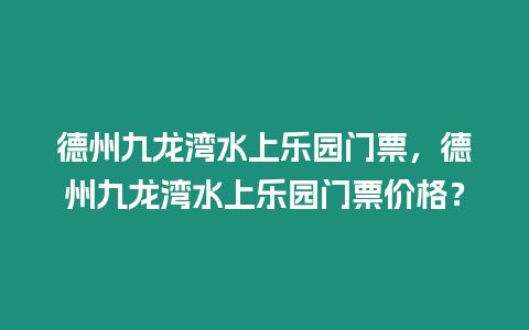 德州九龍灣水上樂園門票，德州九龍灣水上樂園門票價格？