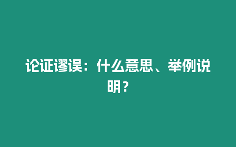 論證謬誤：什么意思、舉例說明？