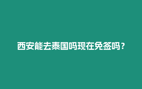 西安能去泰國嗎現在免簽嗎？