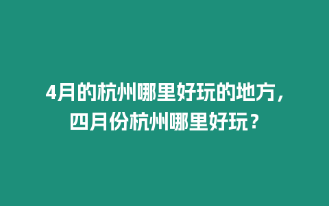 4月的杭州哪里好玩的地方，四月份杭州哪里好玩？