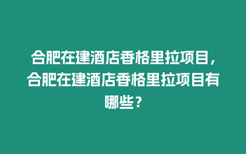 合肥在建酒店香格里拉項目，合肥在建酒店香格里拉項目有哪些？