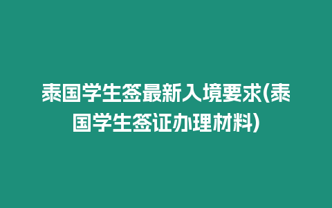 泰國學生簽最新入境要求(泰國學生簽證辦理材料)