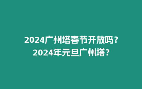 2024廣州塔春節(jié)開放嗎？2024年元旦廣州塔？