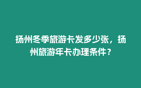 揚州冬季旅游卡發多少張，揚州旅游年卡辦理條件？