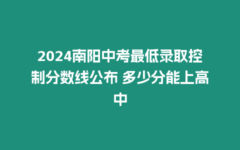 2024南陽中考最低錄取控制分?jǐn)?shù)線公布 多少分能上高中