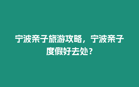 寧波親子旅游攻略，寧波親子度假好去處？